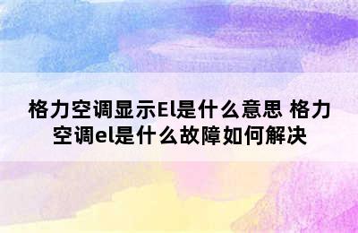 格力空调显示El是什么意思 格力空调el是什么故障如何解决